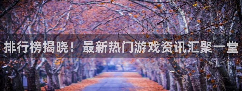杜邦娱乐注册：排行榜揭晓！最新热门游戏资讯汇聚一堂