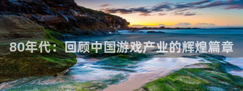 杜邦娱乐平台官方网站：80年代：回顾中国游戏产业的辉煌篇章