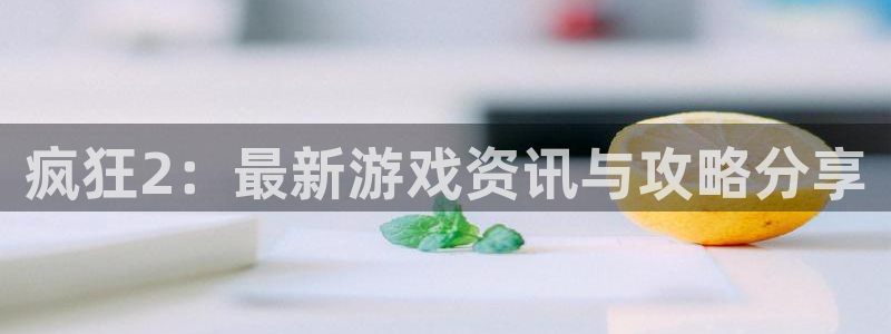 杜邦娱乐咨询：疯狂2：最新游戏资讯与攻略分享
