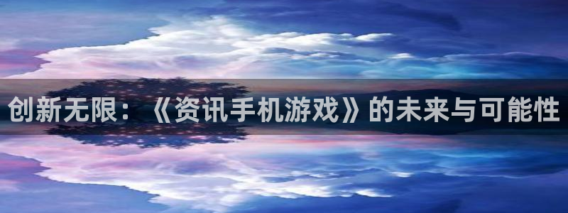 杜邦娱乐官方登录网址：创新无限：《资讯手机游戏》的未来与可能