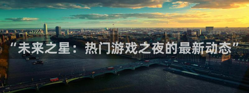 杜邦娱乐网页登录入口：“未来之星：热门游戏之夜的最新动态”