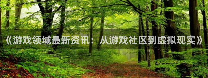 杜邦娱乐的意思：《游戏领域最新资讯：从游戏社区到虚拟现实》
