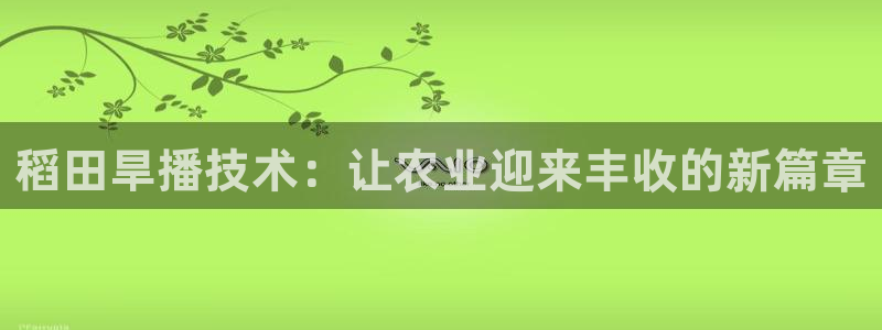 熊猫体育app下载：稻田旱播技术：让农业迎来丰收的新篇章