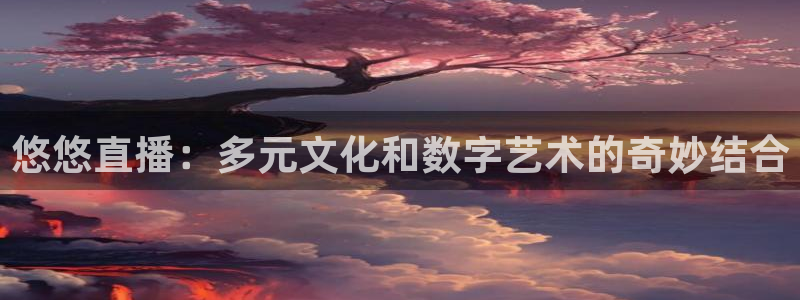 熊猫体育直播下载：悠悠直播：多元文化和数字艺术的奇妙结合