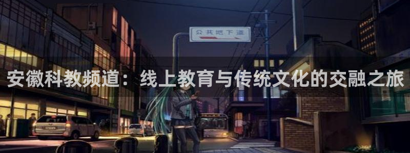 熊猫体育比赛直播：安徽科教频道：线上教育与传统文化的交融之旅