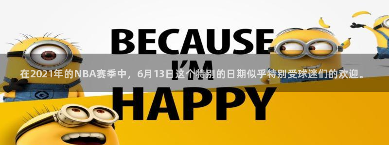 熊猫足球直播免费观看：在2021年的NBA赛季中，6月13日这个特别的日期似乎特别受球迷们的欢迎。